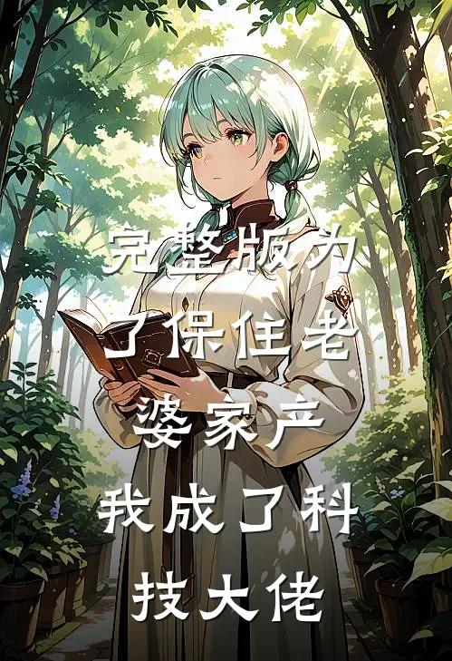 完整版为了保住老婆家产，我成了科技大佬