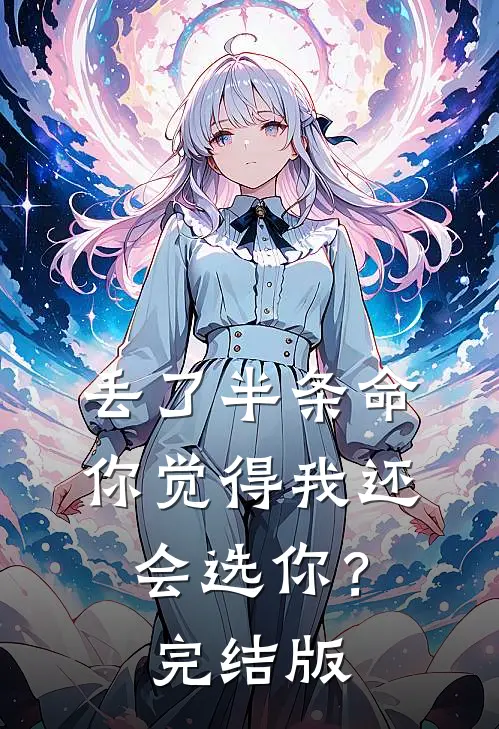 丢了半条命，你觉得我还会选你？完结版