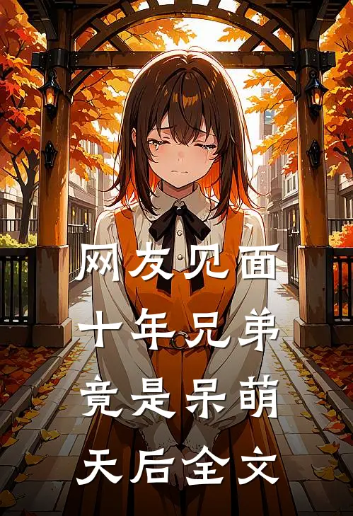 网友见面：十年兄弟竟是呆萌天后全文