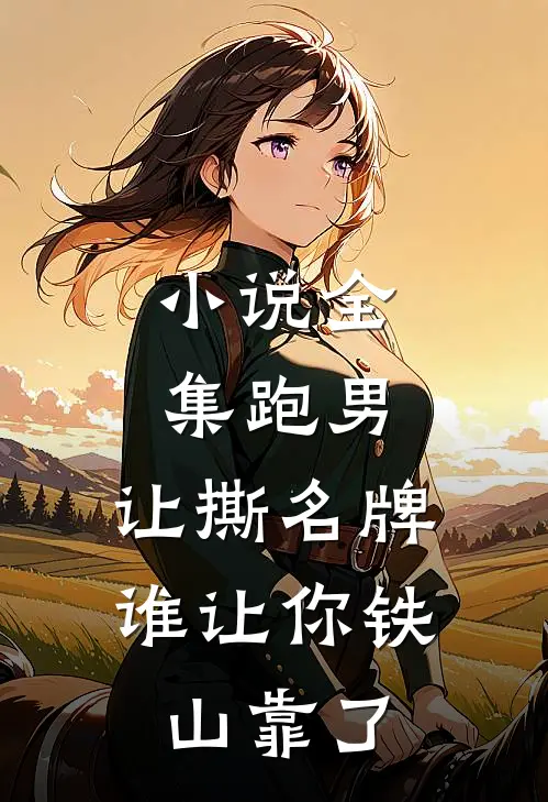 小说全集跑男：让撕名牌，谁让你铁山靠了