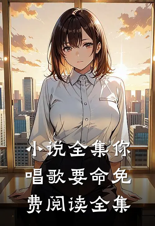 小说全集你唱歌要命免费阅读全集