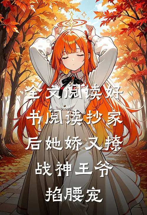 全文阅读好书阅读抄家后她娇又撩,战神王爷掐腰宠