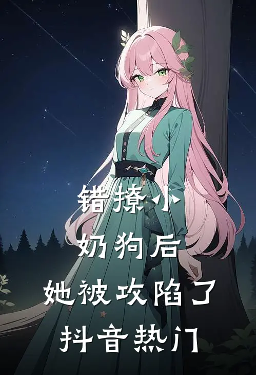 错撩小奶狗后，她被攻陷了抖音热门