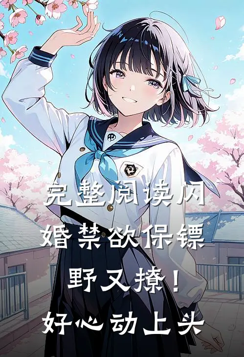 完整阅读闪婚禁欲保镖野又撩！好心动上头