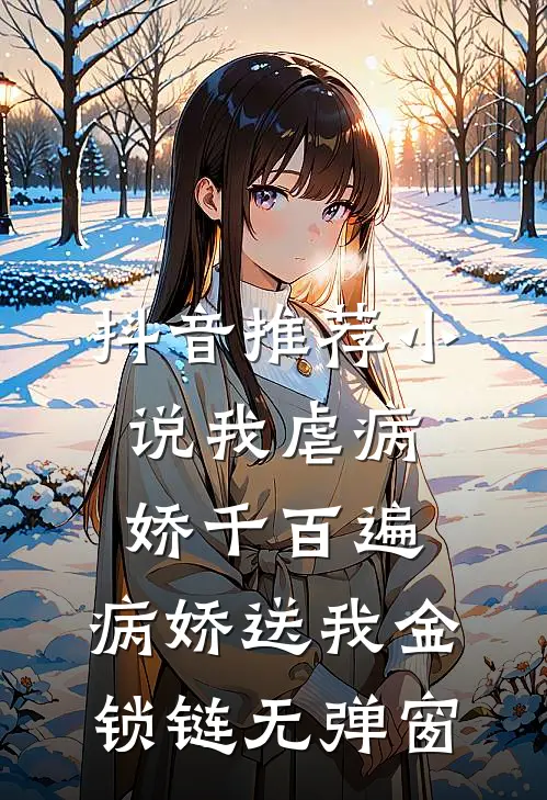 抖音推荐小说我虐病娇千百遍,病娇送我金锁链无弹窗