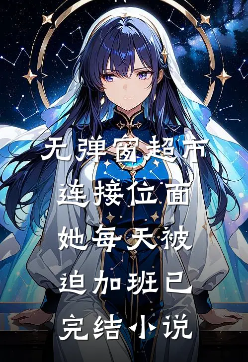 无弹窗超市连接位面,她每天被迫加班已完结小说