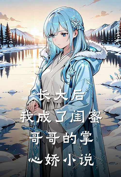 长大后，我成了闺蜜哥哥的掌心娇小说