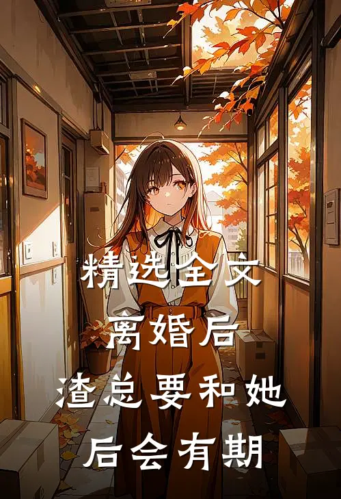 精选全文离婚后，渣总要和她后会有期