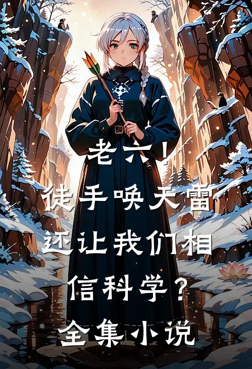 老六！徒手唤天雷，还让我们相信科学？全集小说