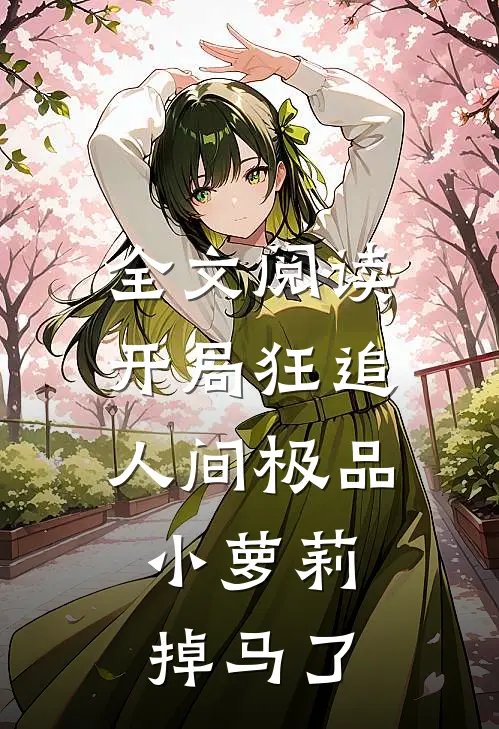 全文阅读开局狂追人间极品，小萝莉掉马了