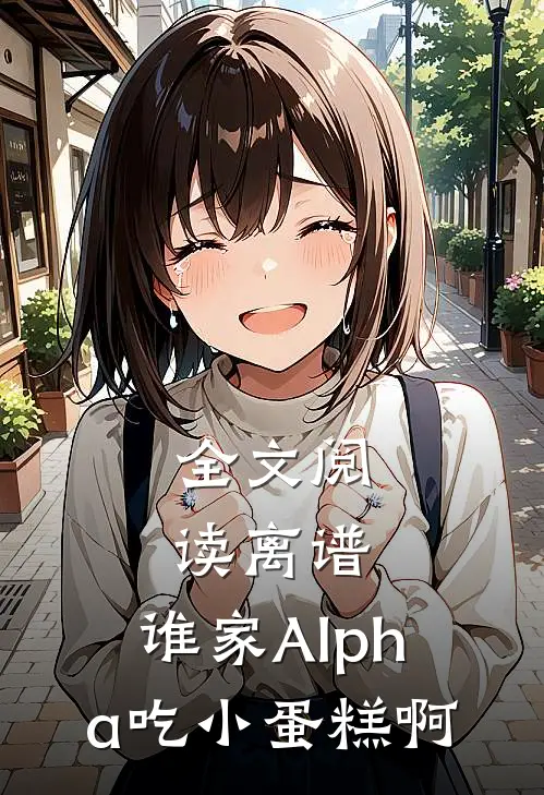 全文阅读离谱，谁家Alpha吃小蛋糕啊