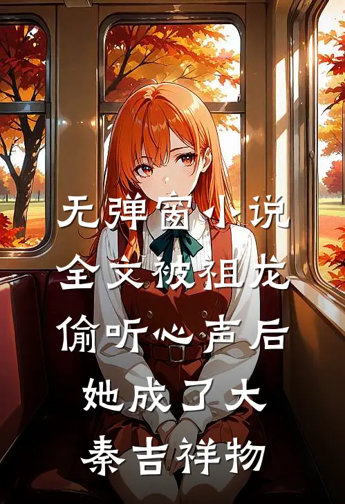 无弹窗小说全文被祖龙偷听心声后,她成了大秦吉祥物