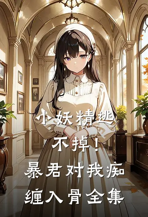 小妖精逃不掉！暴君对我痴缠入骨全集