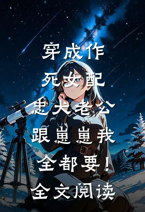 穿成作死女配，忠犬老公跟崽崽我全都要！全文阅读