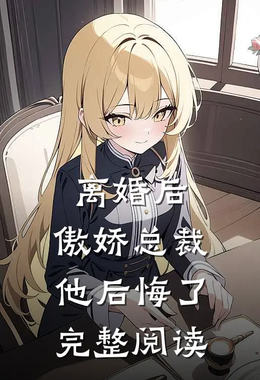 离婚后，傲娇总裁他后悔了完整阅读