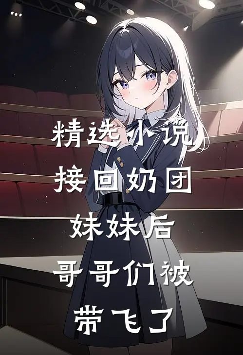 精选小说接回奶团妹妹后，哥哥们被带飞了