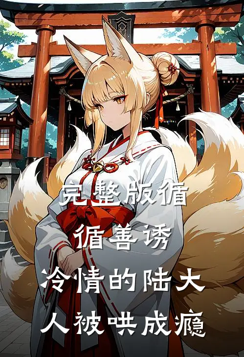 完整版循循善诱,冷情的陆大人被哄成瘾