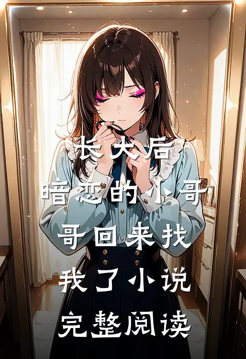 长大后,暗恋的小哥哥回来找我了小说完整阅读