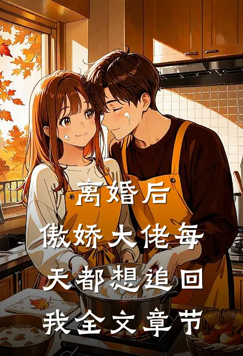 离婚后，傲娇大佬每天都想追回我全文章节