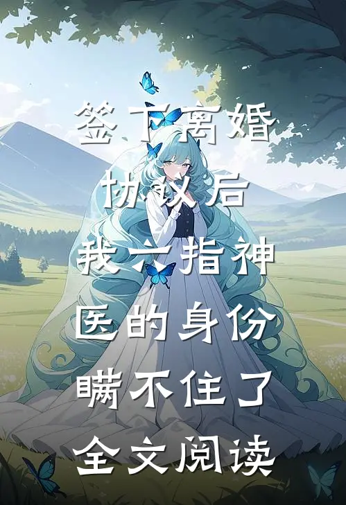 签下离婚协议后，我六指神医的身份瞒不住了全文阅读