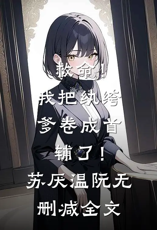 救命！我把纨绔爹卷成首辅了！苏厌温阮无删减全文