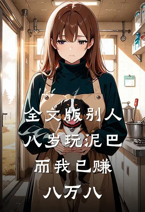 全文版别人八岁玩泥巴，而我已赚八万八