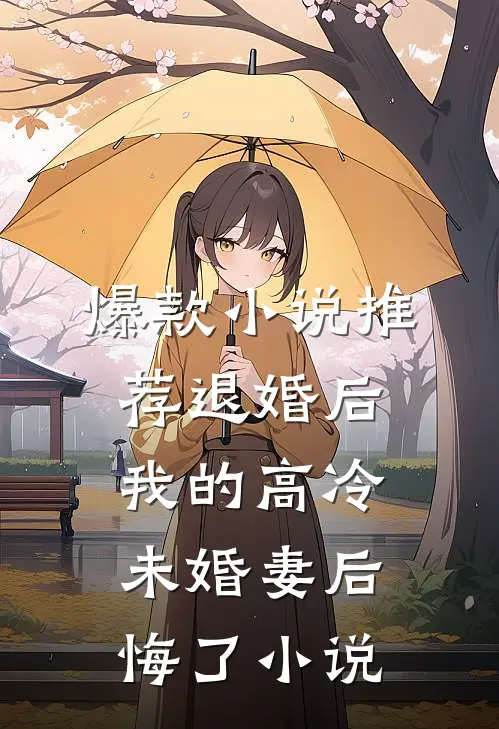 爆款小说推荐退婚后我的高冷未婚妻后悔了小说