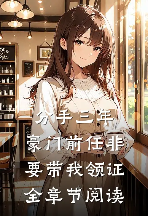分手三年，豪门前任非要带我领证全章节阅读
