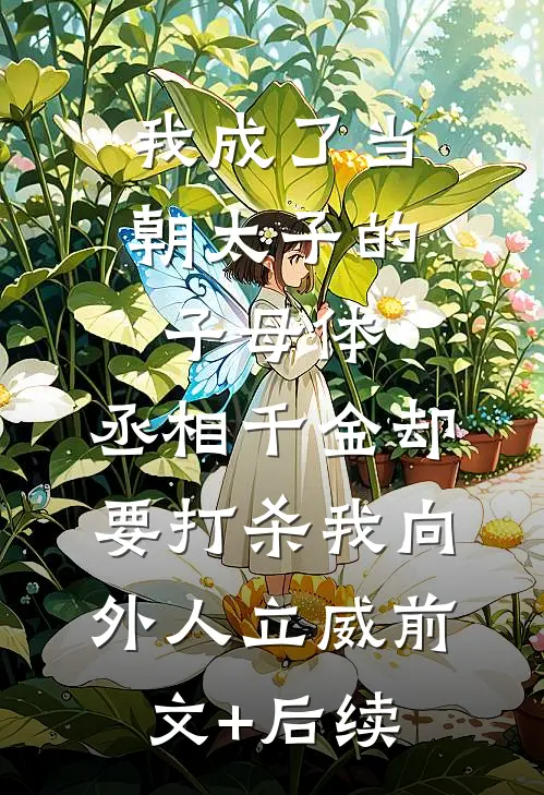 我成了当朝太子的子母体，丞相千金却要打杀我向外人立威前文+后续