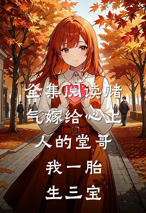 全集阅读赌气嫁给心上人的堂哥，我一胎生三宝