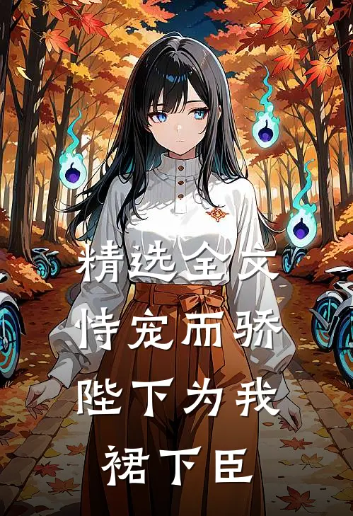 精选全文恃宠而骄，陛下为我裙下臣