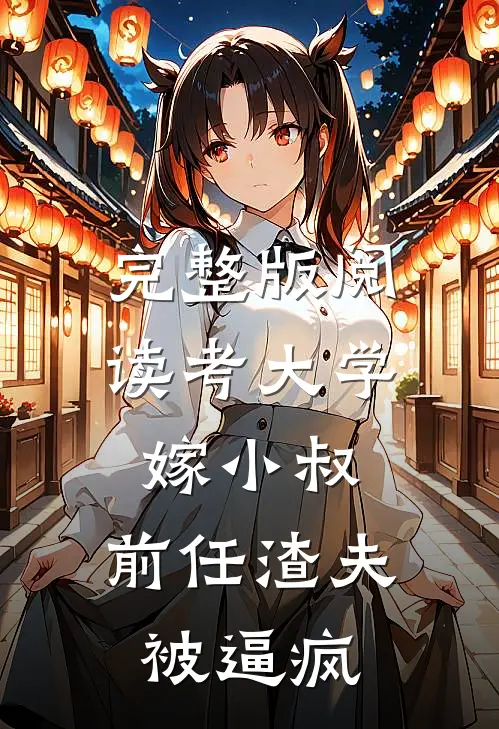 完整版阅读考大学，嫁小叔，前任渣夫被逼疯