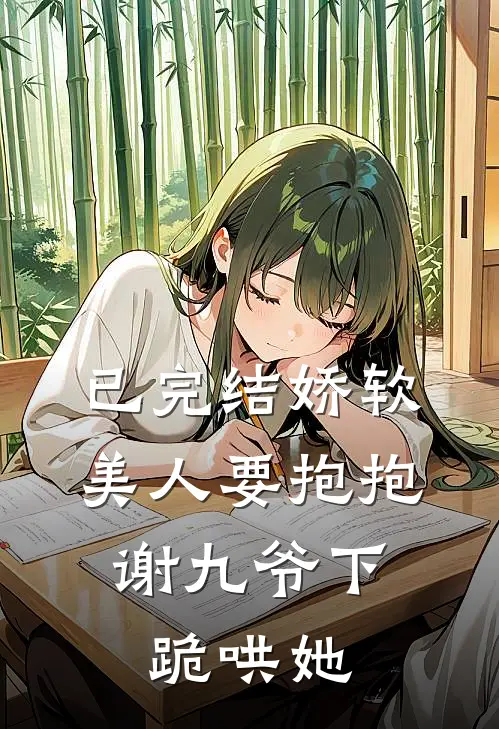 已完结娇软美人要抱抱，谢九爷下跪哄她