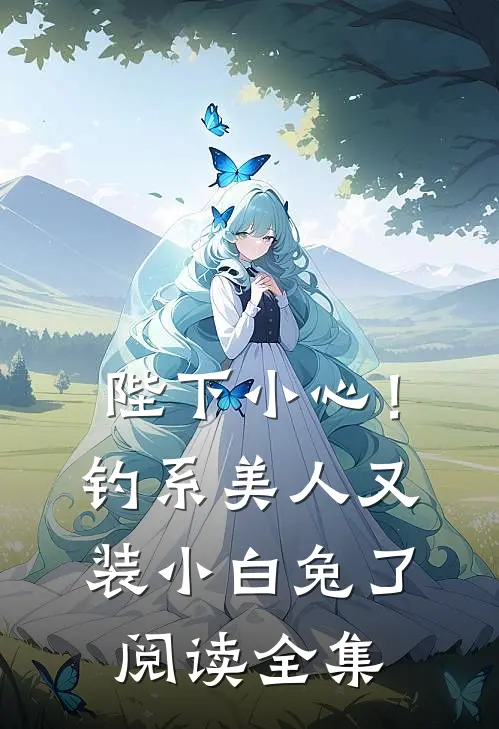 陛下小心！钓系美人又装小白兔了阅读全集