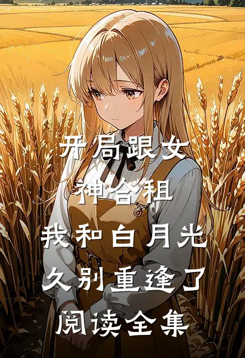 开局跟女神合租，我和白月光久别重逢了阅读全集