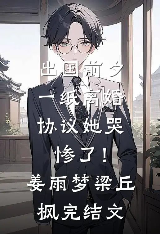 出国前夕，一纸离婚协议她哭惨了！姜雨梦梁丘枫完结文