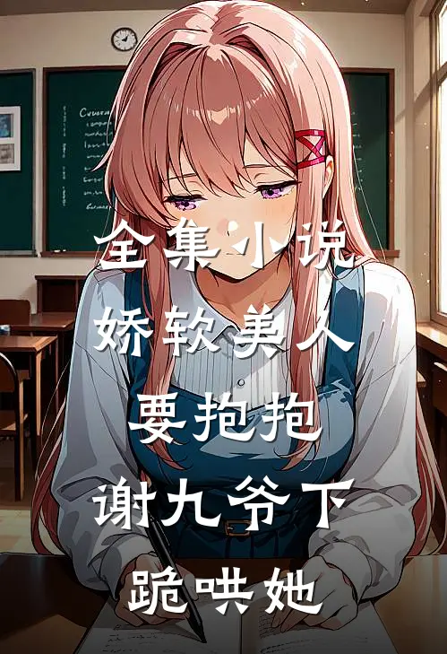 全集小说娇软美人要抱抱，谢九爷下跪哄她
