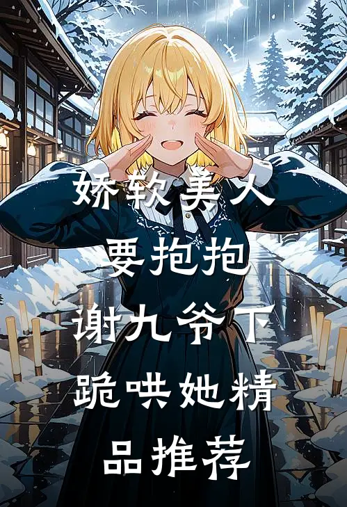 娇软美人要抱抱，谢九爷下跪哄她精品推荐