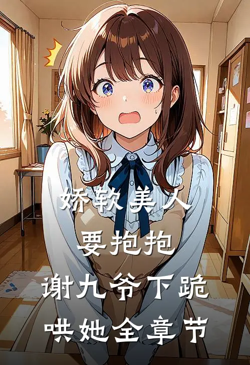 娇软美人要抱抱，谢九爷下跪哄她全章节