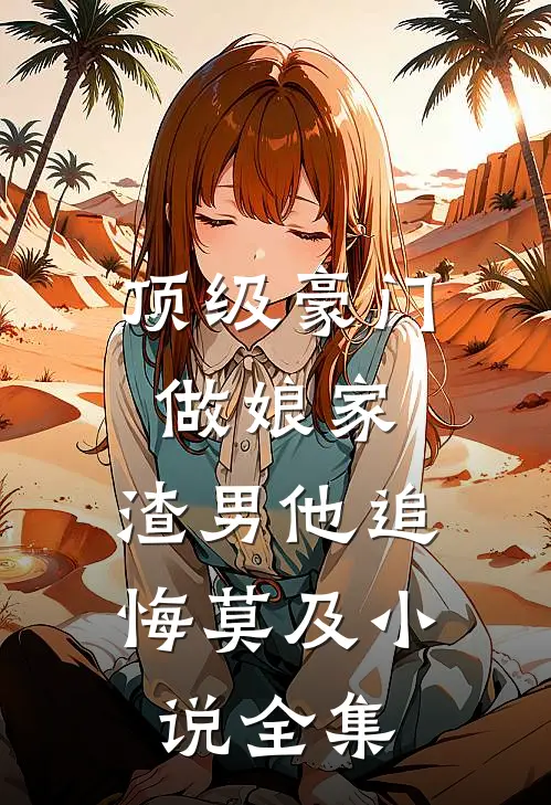 顶级豪门做娘家，渣男他追悔莫及小说全集