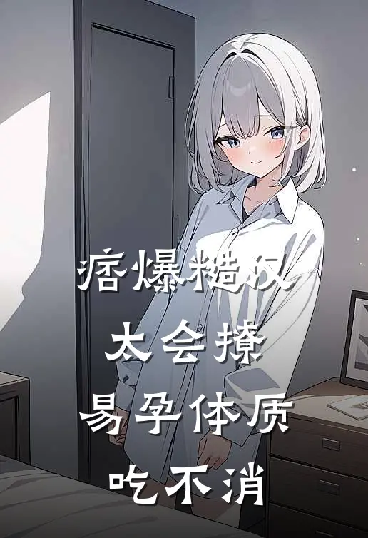 痞爆糙汉太会撩，易孕体质吃不消
