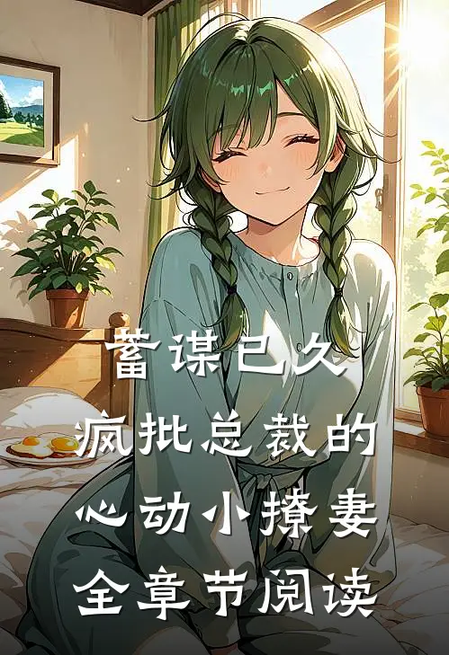蓄谋已久：疯批总裁的心动小撩妻全章节阅读