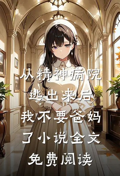 从精神病院逃出来后，我不要爸妈了小说全文免费阅读