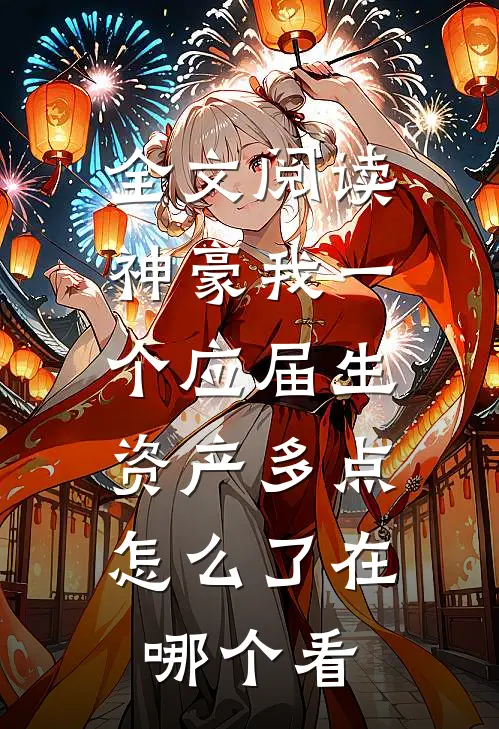 全文阅读神豪我一个应届生,资产多点怎么了在哪个看