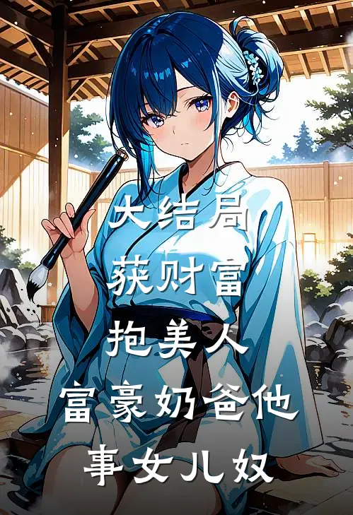 大结局获财富，抱美人，富豪奶爸他事女儿奴