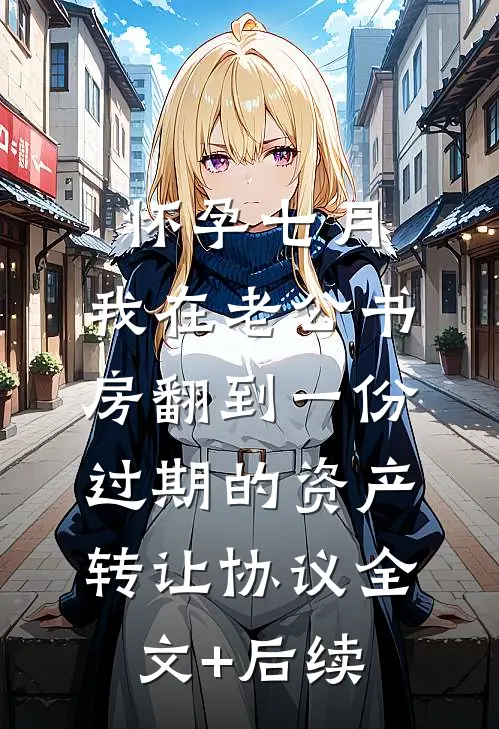 怀孕七月，我在老公书房翻到一份过期的资产转让协议全文+后续