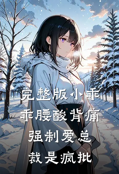 完整版小乖乖腰酸背痛，强制爱总裁是疯批
