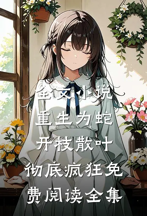 全文小说重生为蛇开枝散叶,彻底疯狂免费阅读全集