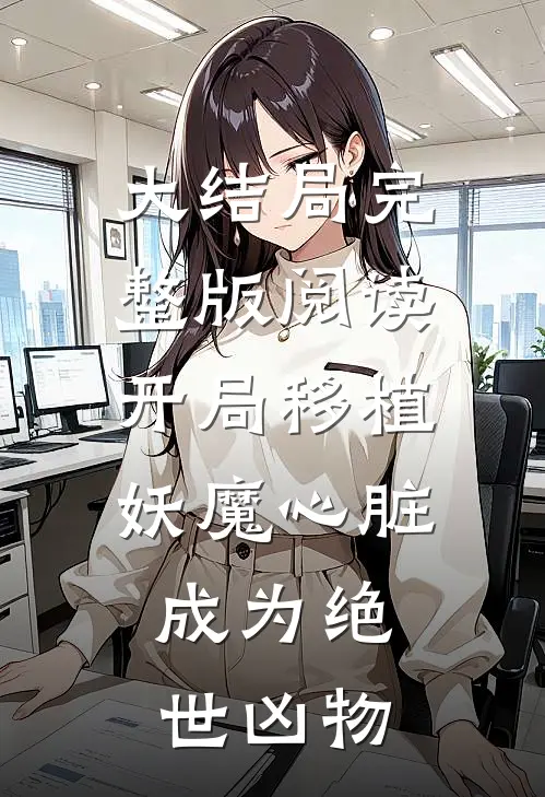 大结局完整版阅读开局移植妖魔心脏,成为绝世凶物