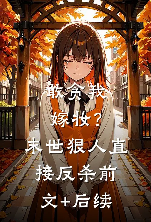 敢贪我嫁妆？末世狠人直接反杀前文+后续